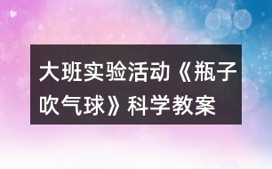 大班實驗活動《瓶子吹氣球》科學教案