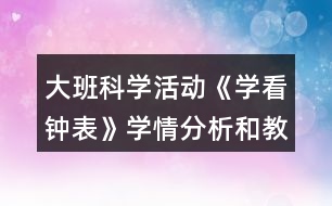 大班科學(xué)活動《學(xué)看鐘表》學(xué)情分析和教案反思