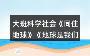 大班科學(xué)社會《同住地球》《地球是我們的家》教學(xué)設(shè)計反思