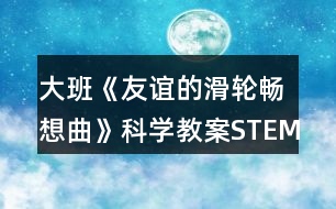 大班《友誼的滑輪暢想曲》科學教案STEM視角下項目活動的探究與實踐