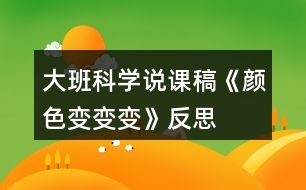 大班科學(xué)說課稿《顏色變變變》反思