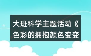 大班科學(xué)主題活動(dòng)《色彩的擁抱顏色變變變》教學(xué)設(shè)計(jì)