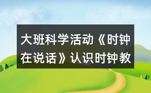 大班科學(xué)活動(dòng)《時(shí)鐘在說話》認(rèn)識(shí)時(shí)鐘教案反思