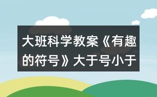 大班科學教案《有趣的符號》大于號小于號反思