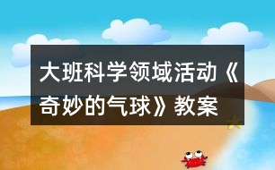 大班科學領(lǐng)域活動《奇妙的氣球》教案