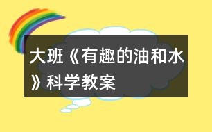 大班《有趣的油和水》科學(xué)教案