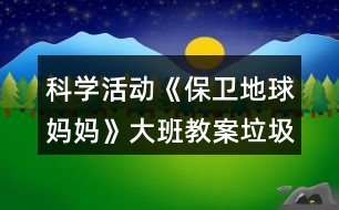 科學(xué)活動(dòng)《保衛(wèi)地球媽媽》大班教案垃圾分類