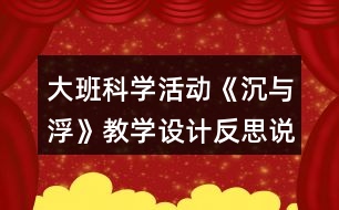 大班科學(xué)活動《沉與浮》教學(xué)設(shè)計反思說課稿