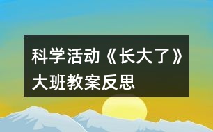 科學(xué)活動(dòng)《長大了》大班教案反思