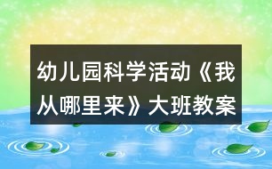 幼兒園科學(xué)活動《我從哪里來》大班教案教案反思