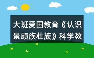 大班愛國教育《認識景頗族壯族》科學教案