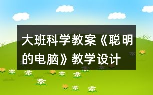 大班科學(xué)教案《聰明的電腦》教學(xué)設(shè)計(jì)