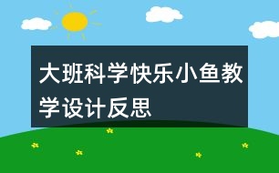 大班科學(xué)快樂(lè)小魚教學(xué)設(shè)計(jì)反思