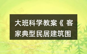 大班科學教案《 客家典型民居建筑—圍龍屋》教案反思