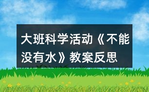 大班科學活動《不能沒有水》教案反思