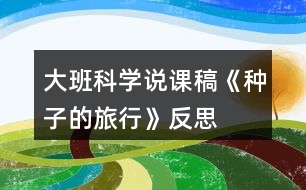 大班科學(xué)說課稿《種子的旅行》反思