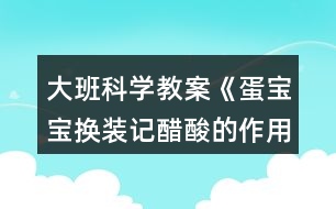 大班科學(xué)教案《蛋寶寶換裝記醋酸的作用》教學(xué)反思