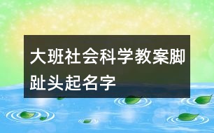 大班社會科學教案腳趾頭起名字