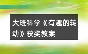 大班科學《有趣的轉(zhuǎn)動》獲獎教案