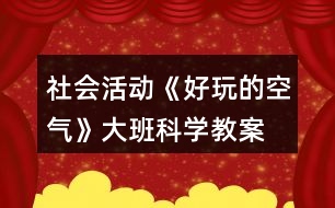 社會活動《好玩的空氣》大班科學(xué)教案