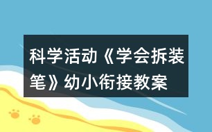 科學(xué)活動(dòng)《學(xué)會(huì)拆裝筆》幼小銜接教案