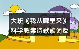 大班《我從哪里來(lái)》科學(xué)教案詩(shī)歌歌詞反思