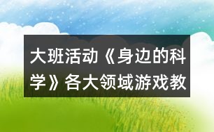 大班活動《身邊的科學》各大領域游戲教案