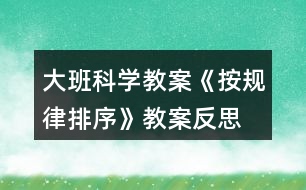 大班科學(xué)教案《按規(guī)律排序》教案反思