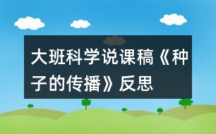 大班科學(xué)說課稿《種子的傳播》反思