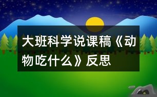 大班科學(xué)說課稿《動(dòng)物吃什么》反思