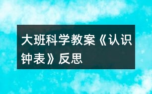 大班科學(xué)教案《認(rèn)識(shí)鐘表》反思