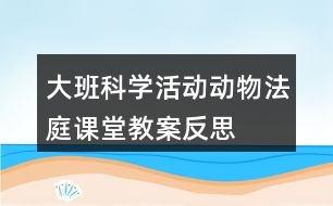 大班科學(xué)活動動物法庭課堂教案反思