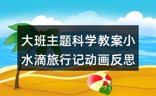 大班主題科學(xué)教案小水滴旅行記動畫反思