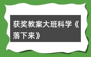 獲獎(jiǎng)教案大班科學(xué)《落下來(lái)》