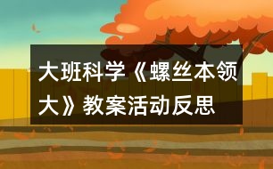 大班科學(xué)《螺絲本領(lǐng)大》教案活動(dòng)反思