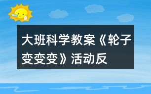 大班科學(xué)教案《輪子變、變、變》活動(dòng)反思