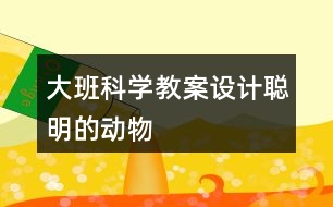 大班科學(xué)教案設(shè)計聰明的動物