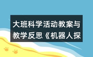 大班科學(xué)活動(dòng)教案與教學(xué)反思《機(jī)器人探密》