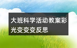 大班科學(xué)活動教案彩光變變變反思