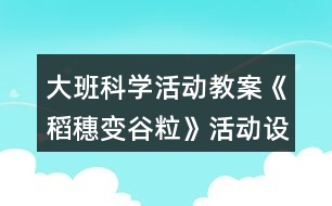 大班科學活動教案《稻穗變谷?！坊顒釉O計與反思