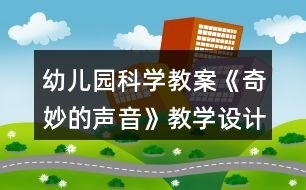 幼兒園科學(xué)教案《奇妙的聲音》教學(xué)設(shè)計(jì)與反思