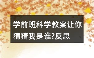 學(xué)前班科學(xué)教案讓你猜猜我是誰(shuí)?反思