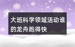 大班科學(xué)領(lǐng)域活動誰的龍舟跑得快