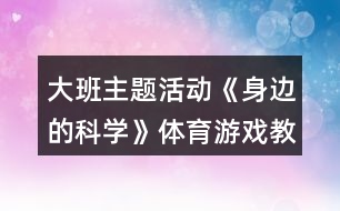 大班主題活動《身邊的科學(xué)》體育游戲教案