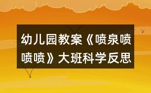 幼兒園教案《噴泉噴噴噴》大班科學反思