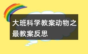 大班科學(xué)教案動物之最教案反思