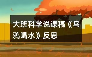 大班科學(xué)說課稿《烏鴉喝水》反思