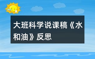 大班科學(xué)說(shuō)課稿《水和油》反思