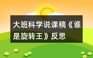 大班科學(xué)說(shuō)課稿《誰(shuí)是旋轉(zhuǎn)王》反思