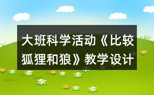 大班科學活動《比較狐貍和狼》教學設計